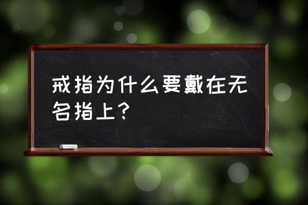 戒指戴在无名指表示什么 戒指为什么要戴在无名指上？