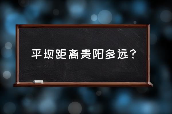 贵州平坝离贵阳多远 平坝距离贵阳多远？