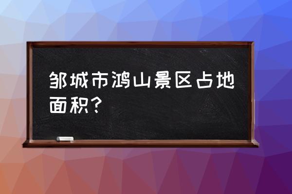 鸿山公园的景观 邹城市鸿山景区占地面积？