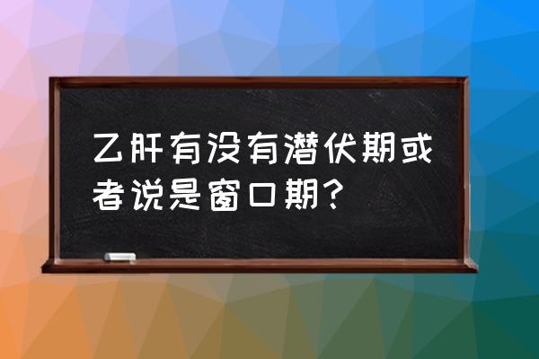 乙肝感染窗口期的标志 乙肝有没有潜伏期或者说是窗口期？