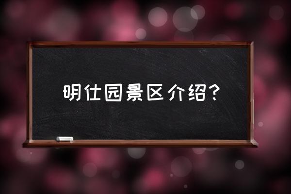 明仕田园总经理 明仕园景区介绍？