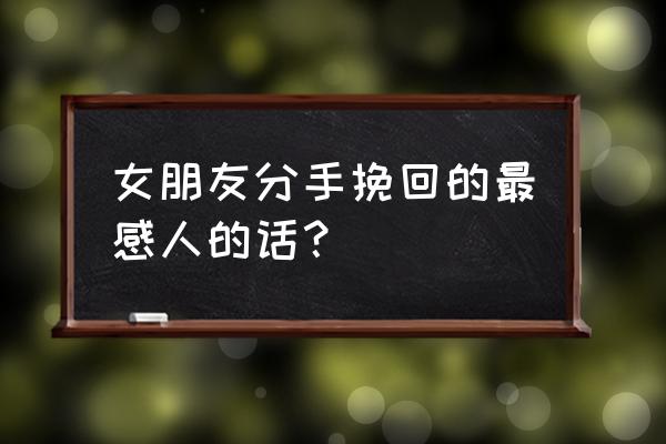 挽回女友感动到哭的话 女朋友分手挽回的最感人的话？