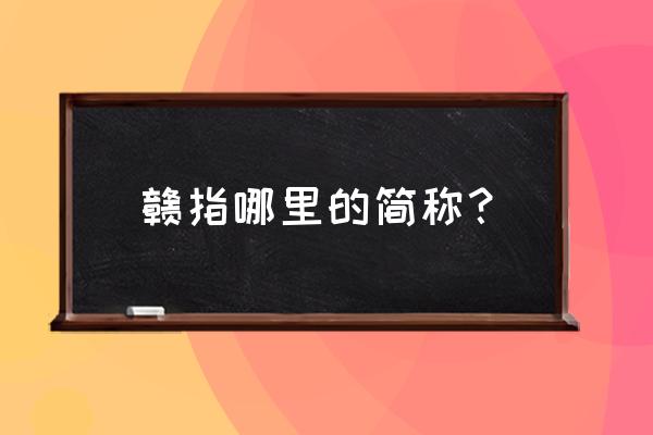 赣是哪个省的简称 赣指哪里的简称？