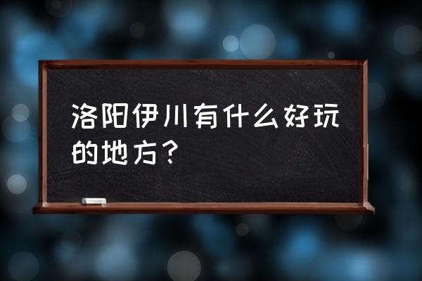 洛阳市伊川县免费景点 洛阳伊川有什么好玩的地方？