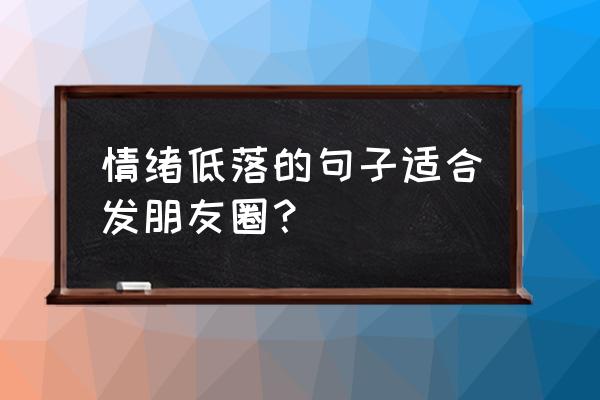 莫名心情低落说说发朋友圈 情绪低落的句子适合发朋友圈？