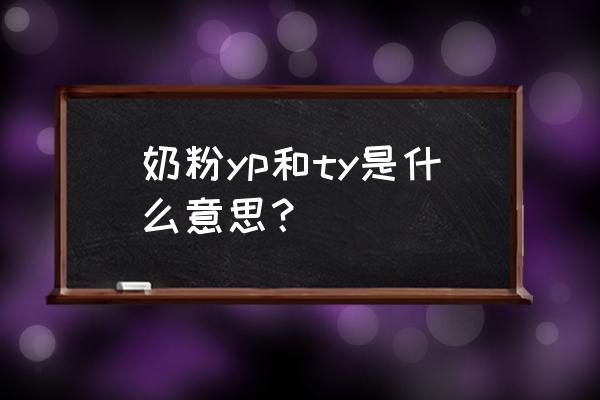 yp和ty的区别 奶粉yp和ty是什么意思？