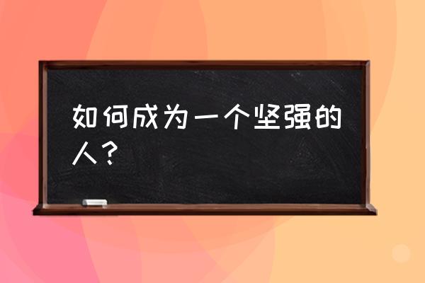 一个人也要坚强 如何成为一个坚强的人？