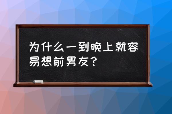 女人想睡前男友的心理 为什么一到晚上就容易想前男友？