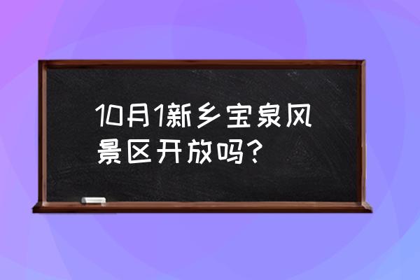 宝泉大峡谷 10月1新乡宝泉风景区开放吗？