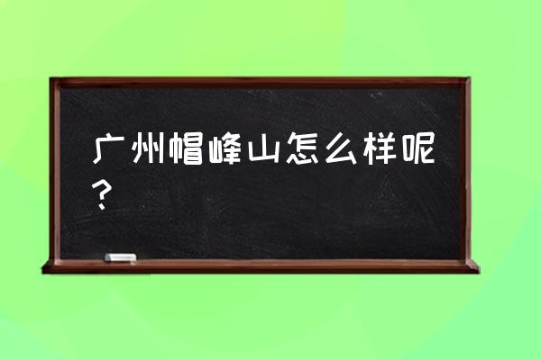 帽峰山森林公园景色怎么样 广州帽峰山怎么样呢？