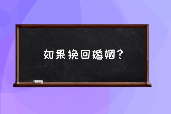 想挽回婚姻怎么办 如果挽回婚姻？