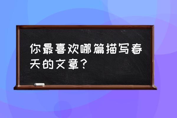 有关春天的文章 你最喜欢哪篇描写春天的文章？