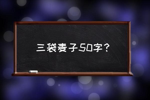 三袋麦子50个字 三袋麦子50字？