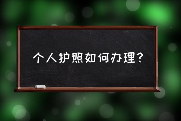 个人护照怎么办理 个人护照如何办理？