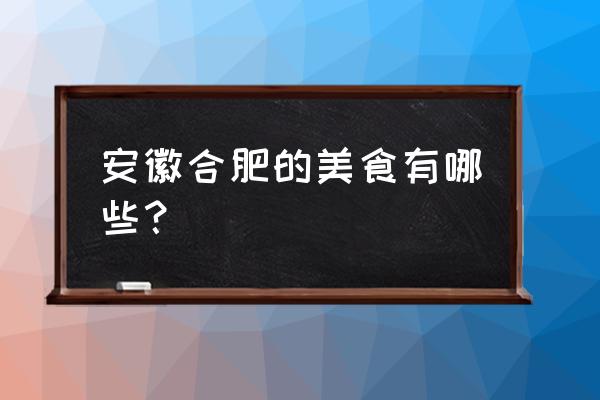 合肥特色美食小吃 安徽合肥的美食有哪些？