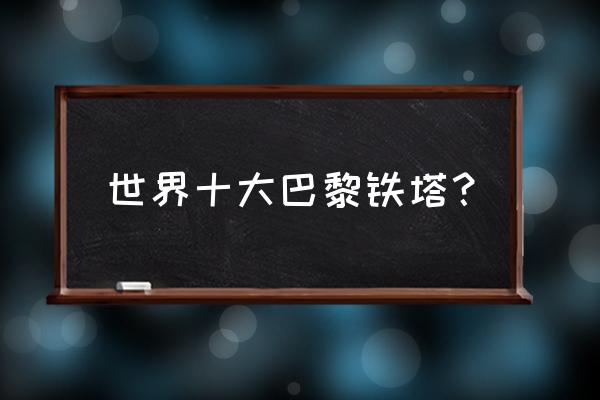 巴黎铁塔叫什么名字 世界十大巴黎铁塔？