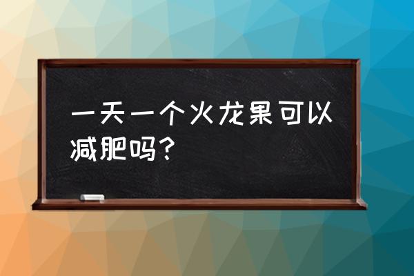 吃一周火龙果减肥法 一天一个火龙果可以减肥吗？