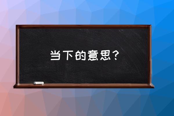 当下指的是什么 当下的意思？