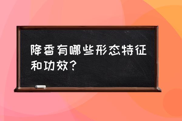 降香的功效与作用禁忌 降香有哪些形态特征和功效？