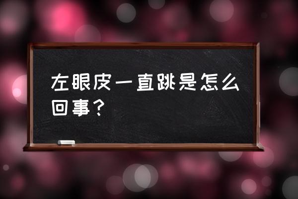 左眼跳动预示着什么 左眼皮一直跳是怎么回事？