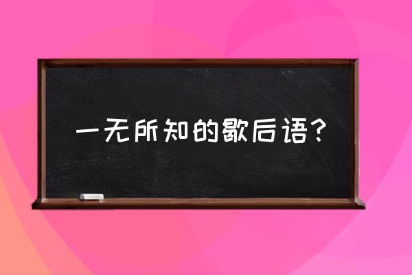 擀面杖吹火 的下一句 一无所知的歇后语？