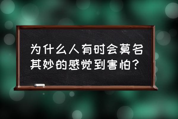 为什么一个人会感到害怕 为什么人有时会莫名其妙的感觉到害怕？