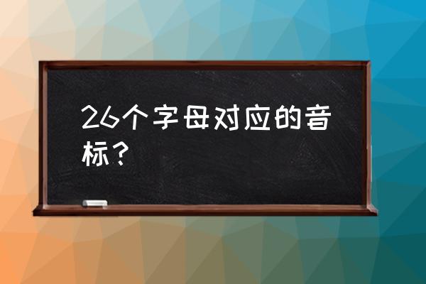 26个字母对应的音标 26个字母对应的音标？