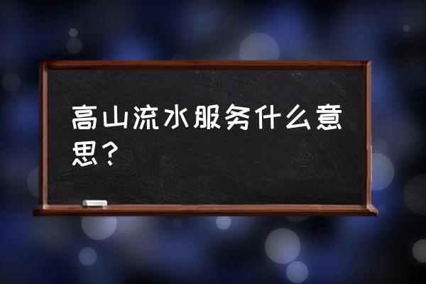 高山和流水服务项目 高山流水服务什么意思？