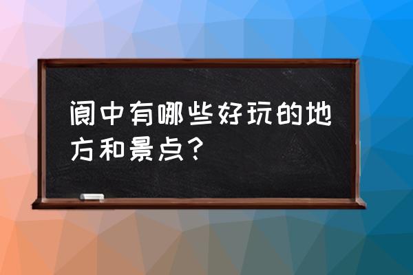 阆中旅游攻略景点必去 阆中有哪些好玩的地方和景点？