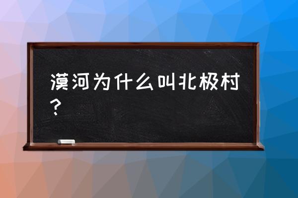 漠河为什么叫北极村 漠河为什么叫北极村？