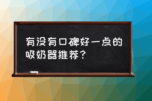 吸奶器什么样的好 有没有口碑好一点的吸奶器推荐？