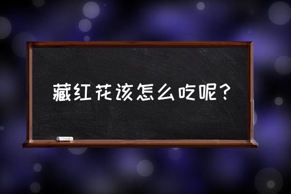 藏红花怎么吃效果最好 藏红花该怎么吃呢？