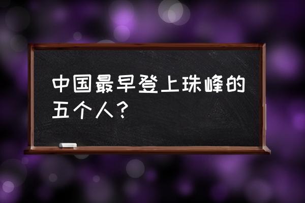 中国首次珠峰登顶 中国最早登上珠峰的五个人？