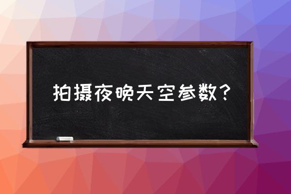 夜晚天空参数 拍摄夜晚天空参数？