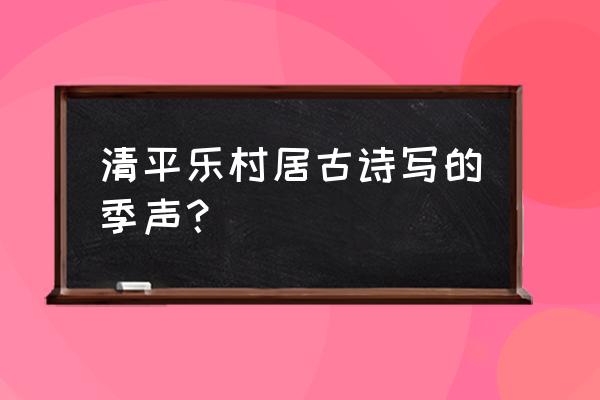 《清平乐村居》宋辛弃疾 清平乐村居古诗写的季声？