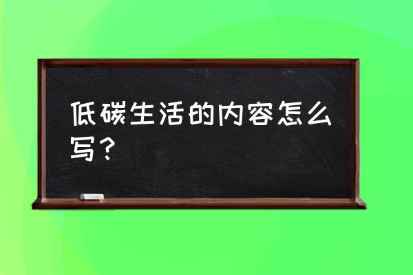 我的低碳生活怎么写 低碳生活的内容怎么写？