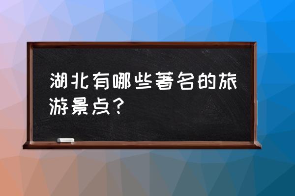 湖北省风景区旅游景点 湖北有哪些著名的旅游景点？