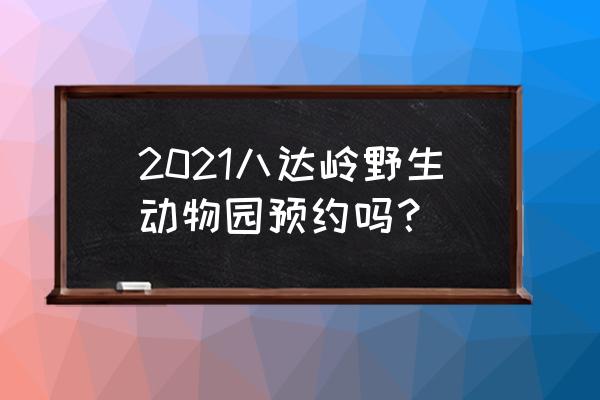 北京八达岭野生动物园预约 2021八达岭野生动物园预约吗？