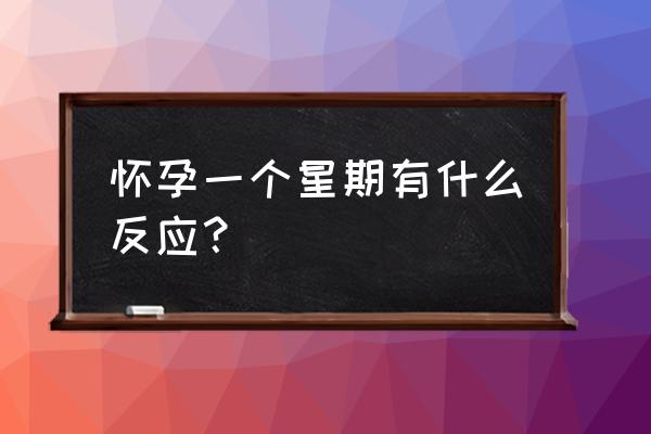 怀孕一周会恶心么 怀孕一个星期有什么反应？