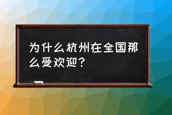 杭州龙凤1314大全 为什么杭州在全国那么受欢迎？