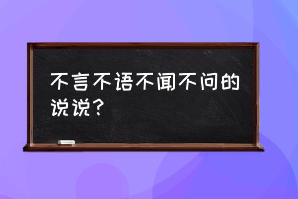 不闻不问不言不语 不言不语不闻不问的说说？