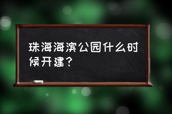 珠海海滨公园具体地址 珠海海滨公园什么时候开建？