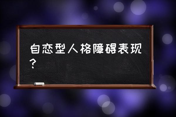 恶毒自恋型人格障碍 自恋型人格障碍表现？