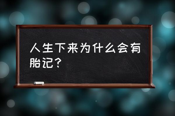 为什么会有胎记呢 人生下来为什么会有胎记？