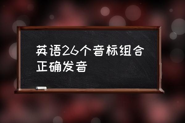 英语音标最正确发音 英语26个音标组合正确发音