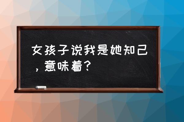 她是我的朋友的作者 女孩子说我是她知己，意味着？