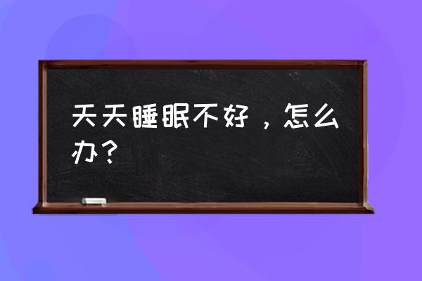 长期睡眠不足怎么调整 天天睡眠不好，怎么办？