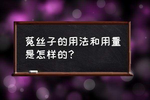 菟丝子的功效及用途 菟丝子的用法和用量是怎样的？