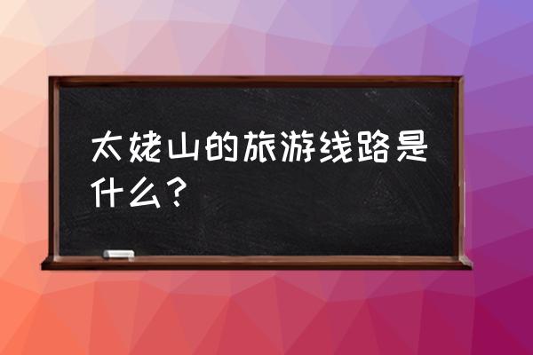 翠郊古民居 景点概览 太姥山的旅游线路是什么？