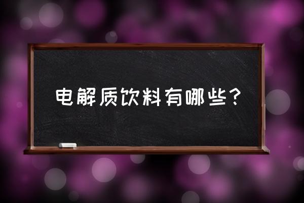 电解质饮料都有哪些 电解质饮料有哪些？